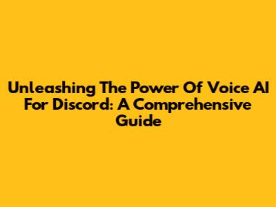Unleashing The Power Of Voice AI For Discord: A Comprehensive Guide