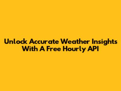 Unlock Accurate Weather Insights With A Free Hourly API