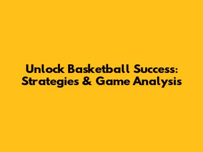 Unlock Basketball Success: Strategies & Game Analysis