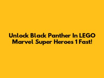 Unlock Black Panther In LEGO Marvel Super Heroes 1 Fast!
