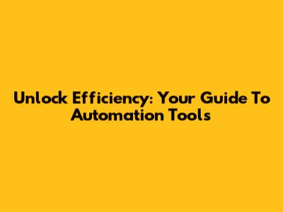 Unlock Efficiency: Your Guide To Automation Tools