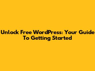 Unlock Free WordPress: Your Guide To Getting Started