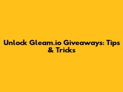 Unlock Gleam.io Giveaways: Tips & Tricks