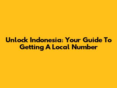 Unlock Indonesia: Your Guide To Getting A Local Number