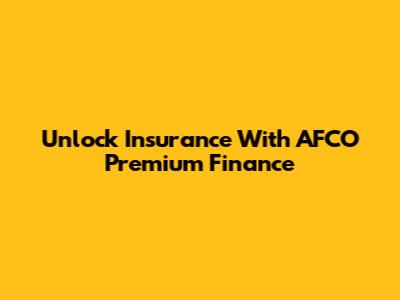 Unlock Insurance With AFCO Premium Finance