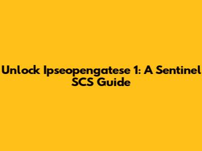 Unlock Ipseopengatese 1: A Sentinel SCS Guide