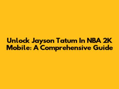 Unlock Jayson Tatum In NBA 2K Mobile: A Comprehensive Guide