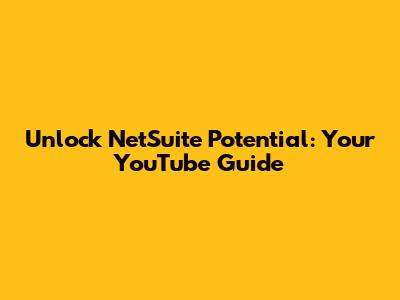 Unlock NetSuite Potential: Your YouTube Guide