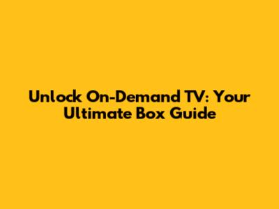 Unlock On-Demand TV: Your Ultimate Box Guide