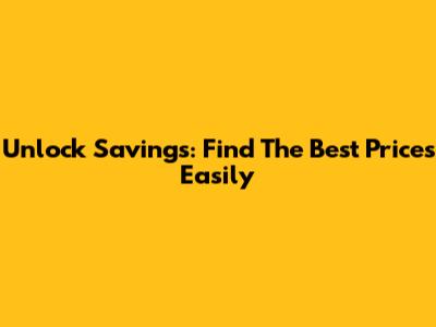 Unlock Savings: Find The Best Prices Easily