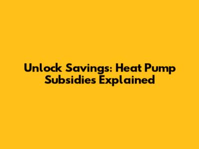 Unlock Savings: Heat Pump Subsidies Explained