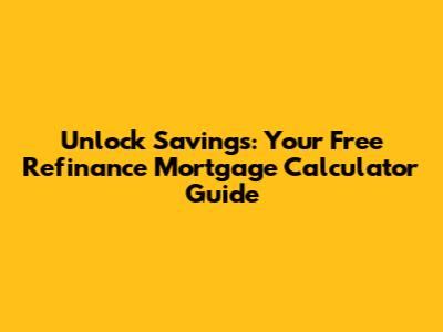 Unlock Savings: Your Free Refinance Mortgage Calculator Guide