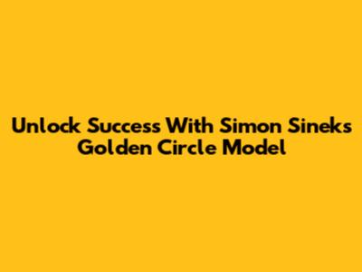 Unlock Success With Simon Sinek's Golden Circle Model