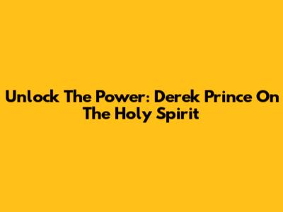 Unlock The Power: Derek Prince On The Holy Spirit
