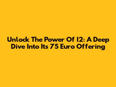 Unlock The Power Of I2: A Deep Dive Into Its 75 Euro Offering