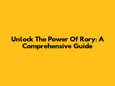 Unlock The Power Of Rory: A Comprehensive Guide