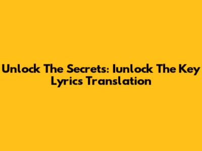 Unlock The Secrets: Iunlock The Key Lyrics Translation