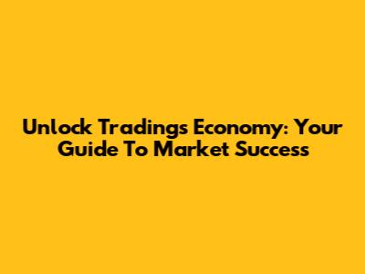 Unlock Trading's Economy: Your Guide To Market Success