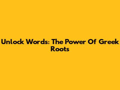 Unlock Words: The Power Of Greek Roots