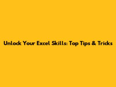 Unlock Your Excel Skills: Top Tips & Tricks