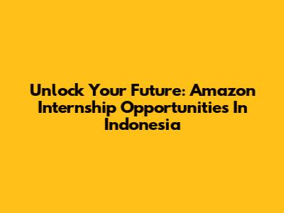 Unlock Your Future: Amazon Internship Opportunities In Indonesia