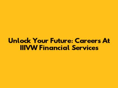 Unlock Your Future: Careers At IIIVW Financial Services