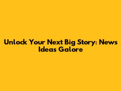 Unlock Your Next Big Story: News Ideas Galore