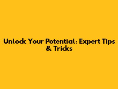 Unlock Your Potential: Expert Tips & Tricks