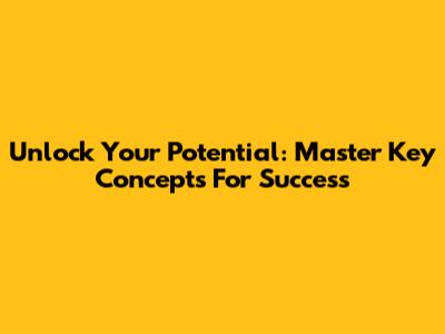 Unlock Your Potential: Master Key Concepts For Success