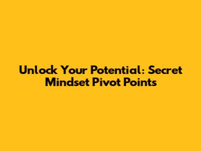 Unlock Your Potential: Secret Mindset Pivot Points