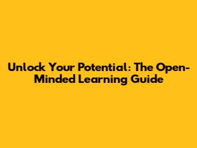 Unlock Your Potential: The Open-Minded Learning Guide