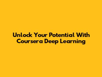 Unlock Your Potential With Coursera Deep Learning