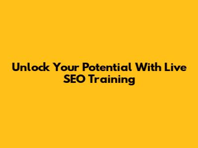Unlock Your Potential With Live SEO Training