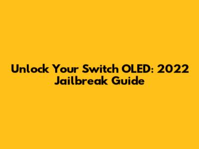Unlock Your Switch OLED: 2022 Jailbreak Guide
