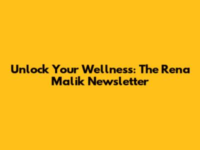 Unlock Your Wellness: The Rena Malik Newsletter