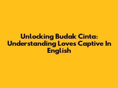 Unlocking 'Budak Cinta': Understanding Love's Captive In English