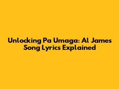 Unlocking 'Pa Umaga': Al James Song Lyrics Explained