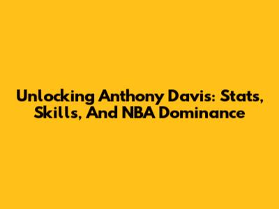 Unlocking Anthony Davis: Stats, Skills, And NBA Dominance