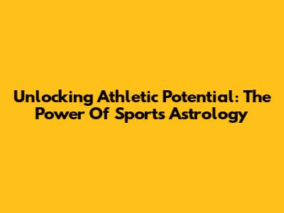 Unlocking Athletic Potential: The Power Of Sports Astrology