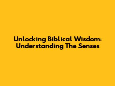 Unlocking Biblical Wisdom: Understanding The Senses