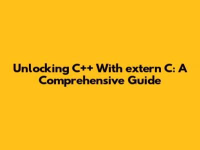 Unlocking C++ With 'extern "C"': A Comprehensive Guide