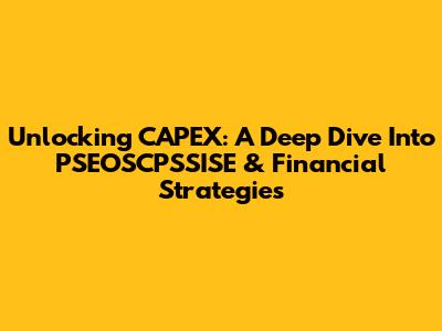 Unlocking CAPEX: A Deep Dive Into PSEOSCPSSISE & Financial Strategies