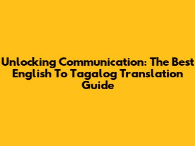 Unlocking Communication: The Best English To Tagalog Translation Guide
