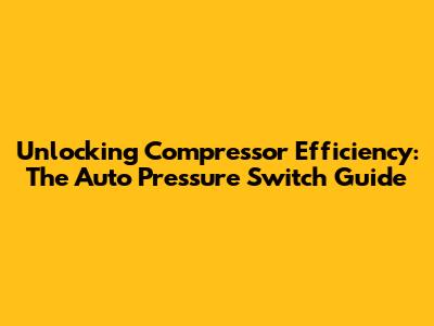 Unlocking Compressor Efficiency: The Auto Pressure Switch Guide