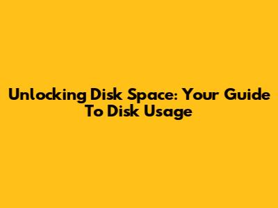 Unlocking Disk Space: Your Guide To Disk Usage