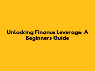 Unlocking Finance Leverage: A Beginner's Guide