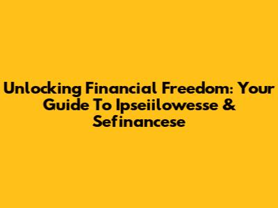 Unlocking Financial Freedom: Your Guide To Ipseiilowesse & Sefinancese