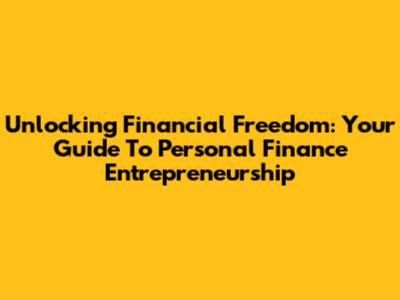 Unlocking Financial Freedom: Your Guide To Personal Finance Entrepreneurship