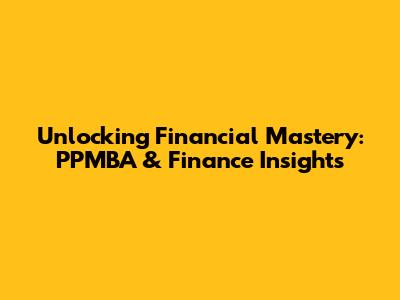 Unlocking Financial Mastery: PPMBA & Finance Insights