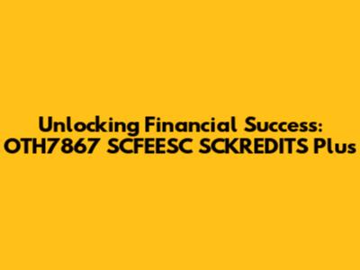 Unlocking Financial Success: OTH7867 SCFEESC SCKREDITS Plus